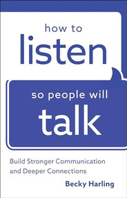 How to Listen So People Will Talk (Build Stronger Communication and Deeper Connections) by Becky Harling, 9780764219443