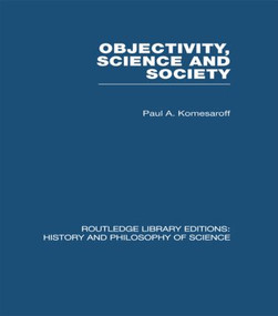 Objectivity, Science and Society (Interpreting nature and society in the age of the crisis of science) by Paul A Komesaroff, 9780415474870
