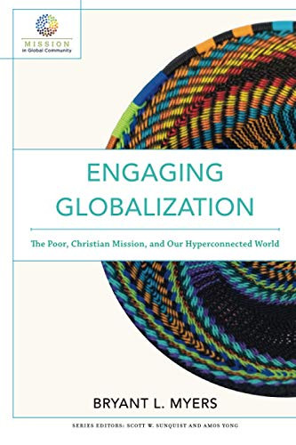 Engaging Globalization (The Poor, Christian Mission, and Our Hyperconnected World) by Bryant L. Myers, Scott W Sunquist, Amos Yong, 9780801097980