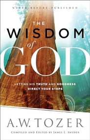 The Wisdom of God (Letting His Truth and Goodness Direct Your Steps) by A.W. Tozer, James L. Snyder, 9780764218088