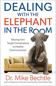 Dealing with the Elephant in the Room (Moving from Tough Conversations to Healthy Communication) by Dr. Mike Bechtle, 9780800728403