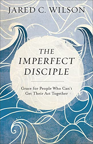 The Imperfect Disciple (Grace for People Who Can't Get Their Act Together) by Jared C. Wilson, 9780801018954