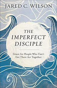 The Imperfect Disciple (Grace for People Who Can't Get Their Act Together) by Jared C. Wilson, 9780801018954