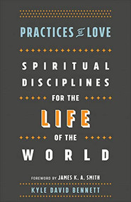 Practices of Love (Spiritual Disciplines for the Life of the World) by Kyle David Bennett, James K. A. Smith, 9781587434037