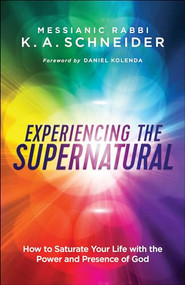 Experiencing the Supernatural (How to Saturate Your Life with the Power and Presence of God) by Messianic Rabbi K. A. Schneider, Daniel Kolenda, 9780800798376