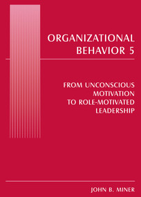 Organizational Behavior 5 (From Unconscious Motivation to Role-motivated Leadership) by John B. Miner, 9780765619914