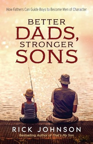 Better Dads, Stronger Sons (How Fathers Can Guide Boys to Become Men of Character) by Rick Johnson, 9780800728700