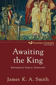 Awaiting the King (Reforming Public Theology) by James K. A. Smith, 9780801035791
