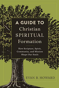 A Guide to Christian Spiritual Formation (How Scripture, Spirit, Community, and Mission Shape Our Souls) by Evan B. Howard, 9780801097805