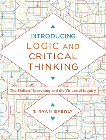 Introducing Logic and Critical Thinking (The Skills of Reasoning and the Virtues of Inquiry) by T. Ryan Byerly, 9780801030819