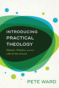 Introducing Practical Theology (Mission, Ministry, and the Life of the Church) by Pete Ward, 9780801098192