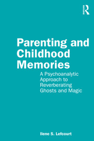 Parenting and Childhood Memories (A Psychoanalytic Approach to Reverberating Ghosts and Magic) - 9780367720728 by Ilene S. Lefcourt, 9780367720728