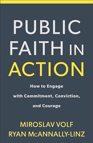 Public Faith in Action (How to Engage with Commitment, Conviction, and Courage) by Miroslav Volf, Ryan McAnnally-Linz, 9781587434105
