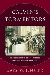 Calvin's Tormentors (Understanding the Conflicts That Shaped the Reformer) by Gary W. Jenkins, 9780801098338