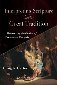 Interpreting Scripture with the Great Tradition (Recovering the Genius of Premodern Exegesis) by Craig A. Carter, 9780801098727