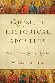 Quest for the Historical Apostles (Tracing Their Lives and Legacies) by W. Brian Shelton, 9780801098550