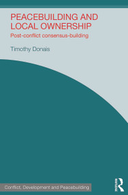 Peacebuilding and Local Ownership (Post-Conflict Consensus-Building) by Timothy Donais, 9780415741132