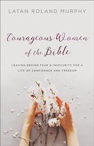 Courageous Women of the Bible (Leaving Behind Fear and Insecurity for a Life of Confidence and Freedom) by LaTan Roland Murphy, 9780764230523