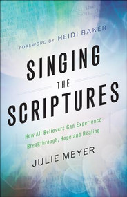 Singing the Scriptures (How All Believers Can Experience Breakthrough, Hope and Healing) by Julie Meyer, Heidi Baker, 9780800798604