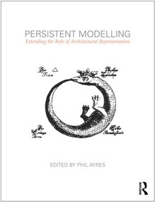 Persistent Modelling (Extending the Role of Architectural Representation) by Phil Ayres, 9780415594073