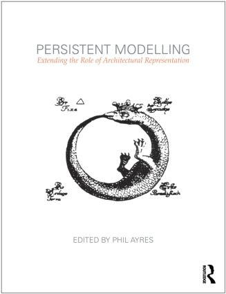 Persistent Modelling (Extending the Role of Architectural Representation) by Phil Ayres, 9780415594073