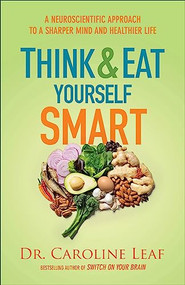 Think and Eat Yourself Smart (A Neuroscientific Approach to a Sharper Mind and Healthier Life) by Dr. Caroline Leaf, 9780801072888