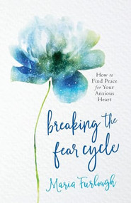 Breaking the Fear Cycle (How to Find Peace for Your Anxious Heart) by Maria Furlough, 9780800729196