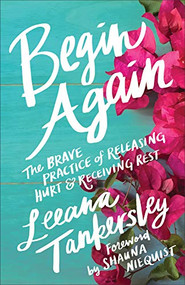 Begin Again (The Brave Practice of Releasing Hurt and Receiving Rest) by Leeana Tankersley, Shauna Niequist, 9780800727147
