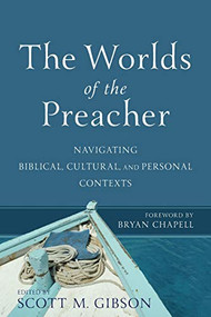 The Worlds of the Preacher (Navigating Biblical, Cultural, and Personal Contexts) by Scott M. Gibson, Bryan Chapell, 9780801099618