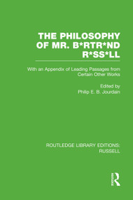 The Philosophy of Mr. B*rtr*nd R*ss*ll (With an Appendix of Leading Passages from Certain Other Works. A Skit.) by Philip E. B. Jourdain, 9780415752749