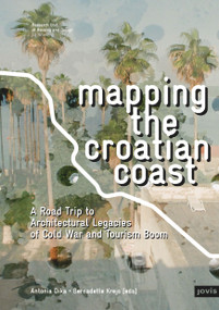 Mapping the Croatian Coast (A Road Trip to Architectural Legacies of Cold War and Tourism Boom) by Antonia Dika, Bernadette Krejs, 9783868596489