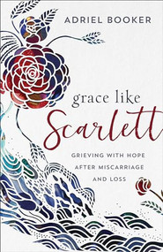 Grace Like Scarlett (Grieving with Hope after Miscarriage and Loss) by Adriel Booker, Amber C. Haines, 9780801075810