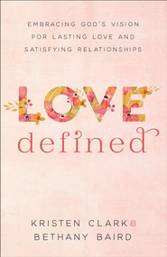 Love Defined (Embracing God's Vision for Lasting Love and Satisfying Relationships) by Kristen Clark, Bethany Baird, 9780801075568