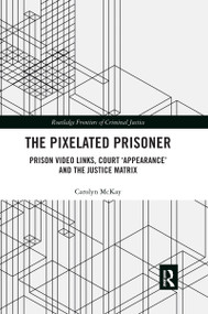 The Pixelated Prisoner (Prison Video Links, Court ‘Appearance' and the Justice Matrix) by Carolyn McKay, 9780367483197
