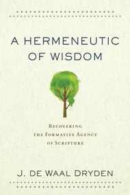 A Hermeneutic of Wisdom (Recovering the Formative Agency of Scripture) by J. de Waal Dryden, 9780801097935