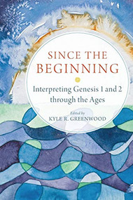 Since the Beginning (Interpreting Genesis 1 and 2 through the Ages) by Kyle R. Greenwood, 9780801030697