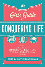 The Girls' Guide to Conquering Life (How to Ace an Interview, Change a Tire, Talk to a Guy, and 97 Other Skills You Need to Thrive) by Erica Catherman, Jonathan Catherman, 9780800729806