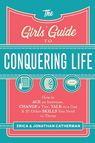 The Girls' Guide to Conquering Life (How to Ace an Interview, Change a Tire, Talk to a Guy, and 97 Other Skills You Need to Thrive) by Erica Catherman, Jonathan Catherman, 9780800729806
