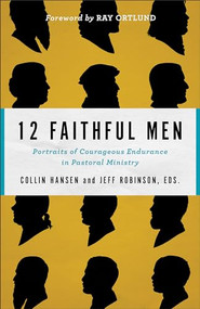 12 Faithful Men (Portraits of Courageous Endurance in Pastoral Ministry) by Collin Hansen, Jeff Robinson, Ray Ortlund, 9780801077760
