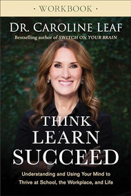 Think, Learn, Succeed Workbook (Understanding and Using Your Mind to Thrive at School, the Workplace, and Life) by Dr. Caroline Leaf, 9780801093555