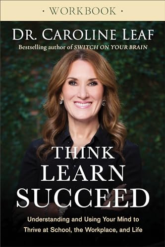 Think, Learn, Succeed Workbook (Understanding and Using Your Mind to Thrive at School, the Workplace, and Life) by Dr. Caroline Leaf, 9780801093555