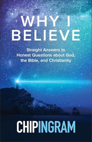 Why I Believe (Straight Answers to Honest Questions about God, the Bible, and Christianity) by Chip Ingram, 9780801074417