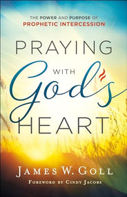 Praying with God's Heart (The Power and Purpose of Prophetic Intercession) by James W. Goll, Cindy Jacobs, 9780800798772