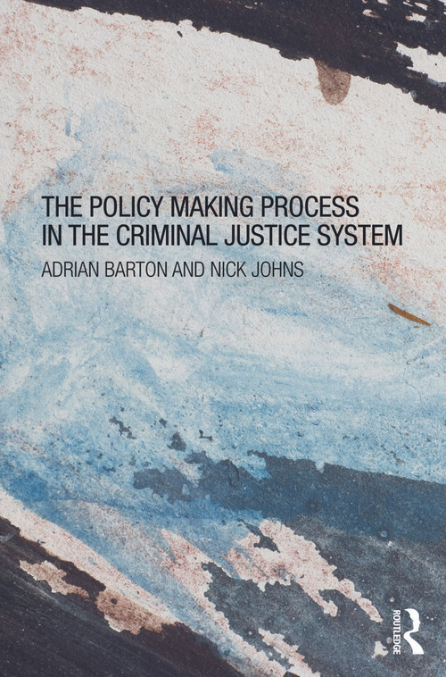 The Policy Making Process in the Criminal Justice System by Adrian Barton, Nick Johns, 9780415670173