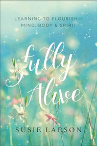 Fully Alive (Learning to Flourish--Mind, Body & Spirit) by Susie Larson, 9780764231704