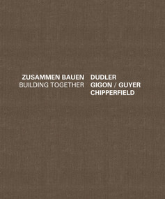 Building Together: Chipperfield Dudler, Gigon/Guyer (Zusammen Bauen) by J. Christoph Bürkle, Lee Bontecou, 9783868592405