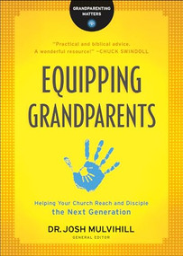 Equipping Grandparents (Helping Your Church Reach and Disciple the Next Generation) by Dr. Josh Mulvihill, 9780764231308