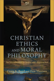Christian Ethics and Moral Philosophy (An Introduction to Issues and Approaches) by Craig A. Boyd, Don Thorsen, 9780801048234