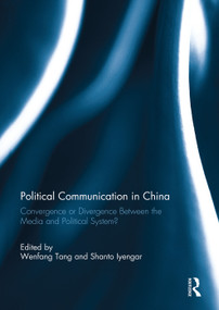 Political Communication in China (Convergence or Divergence Between the Media and Political System?) by Wenfang Tang, Shanto Iyengar, 9780415754651
