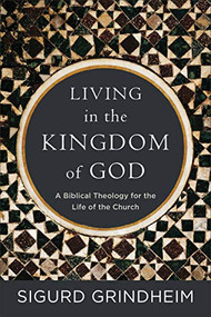 Living in the Kingdom of God (A Biblical Theology for the Life of the Church) by Sigurd Grindheim, 9781540960320